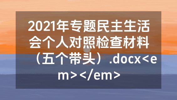 2021年专题民主生活会个人对照检查材料（五个带头）.docx<em></em>