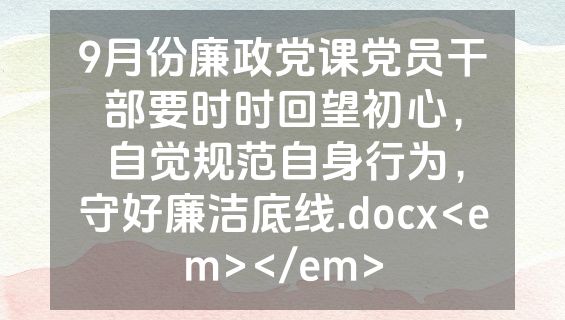 9月份廉政党课党员干部要时时回望初心，自觉规范自身行为，守好廉洁底线.docx<em></em>