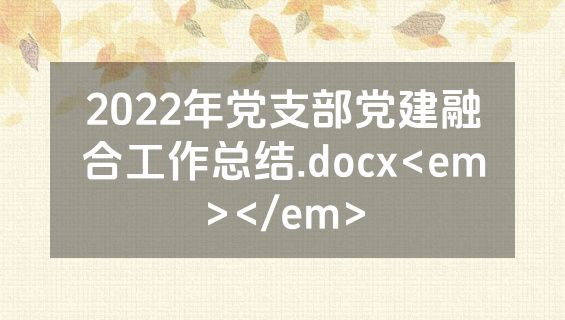 2022年党支部党建融合工作总结.docx<em></em>