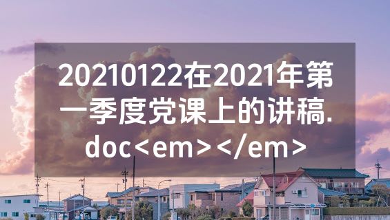 20210122在2021年第一季度党课上的讲稿.doc<em></em>