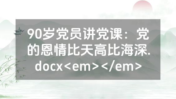 90岁党员讲党课：党的恩情比天高比海深.docx<em></em>