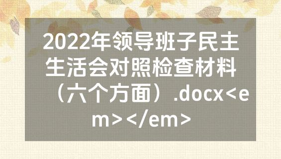 2022年领导班子民主生活会对照检查材料（六个方面）.docx<em></em>