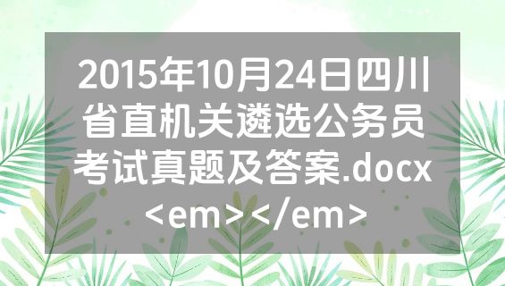 2015年10月24日四川省直机关遴选公务员考试真题及答案.docx<em></em>