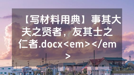【写材料用典】事其大夫之贤者，友其士之仁者.docx<em></em>
