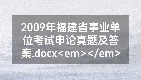 2009年福建省事业单位考试申论真题及答案.docx<em></em>