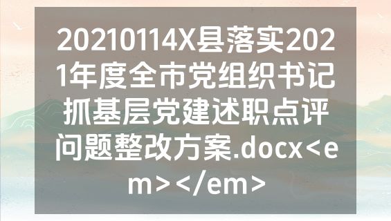 20210114X县落实2021年度全市党组织书记抓基层党建述职点评问题整改方案.docx<em></em>
