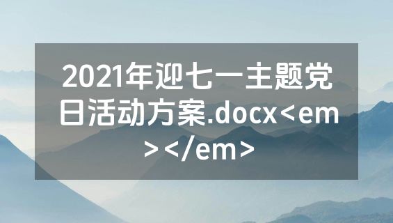 2021年迎七一主题党日活动方案.docx<em></em>