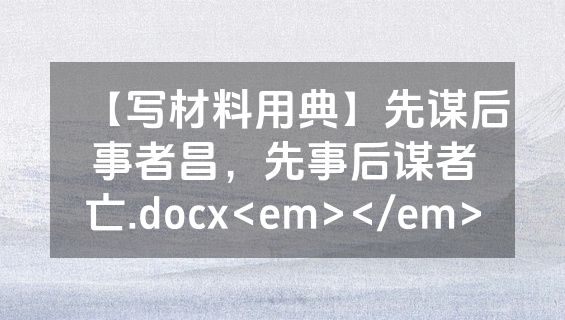 【写材料用典】先谋后事者昌，先事后谋者亡.docx<em></em>