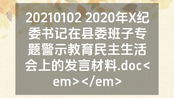 20210102 2020年X纪委书记在县委班子专题警示教育民主生活会上的发言材料.doc<em></em>