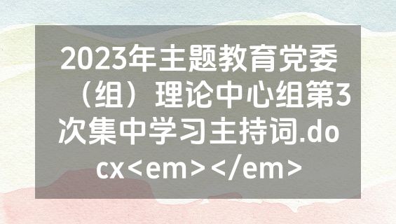 2023年主题教育党委（组）理论中心组第3次集中学习主持词.docx<em></em>