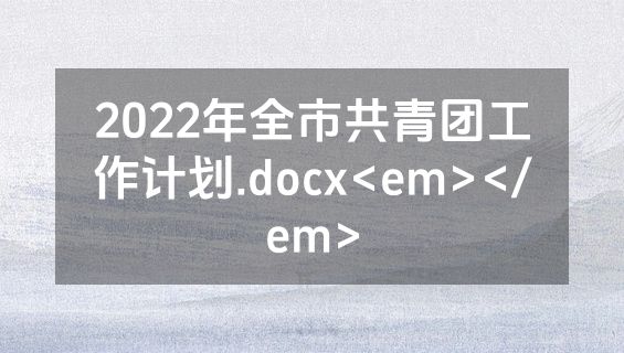 2022年全市共青团工作计划.docx<em></em>