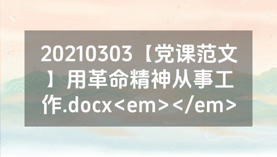 20210303【党课范文】用革命精神从事工作.docx<em></em>