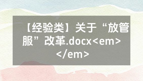 【经验类】关于“放管服”改革.docx<em></em>