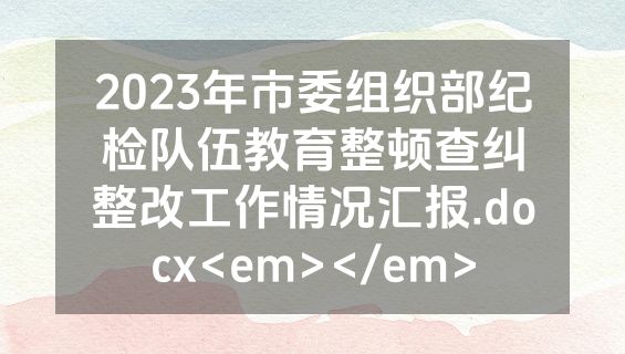2023年市委组织部纪检队伍教育整顿查纠整改工作情况汇报.docx<em></em>