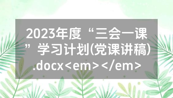 2023年度“三会一课”学习计划(党课讲稿).docx<em></em>