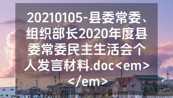 20210105-县委常委、组织部长2020年度县委常委民主生活会个人发言材料.doc<em></em>