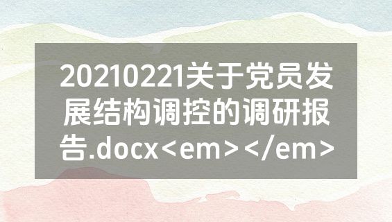 20210221关于党员发展结构调控的调研报告.docx<em></em>
