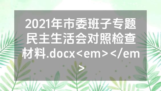 2021年市委班子专题民主生活会对照检查材料.docx<em></em>