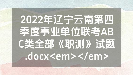 2022年辽宁云南第四季度事业单位联考ABC类全部《职测》试题.docx<em></em>