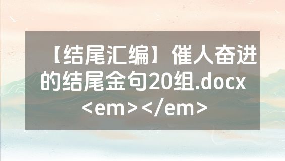 【结尾汇编】催人奋进的结尾金句20组.docx<em></em>