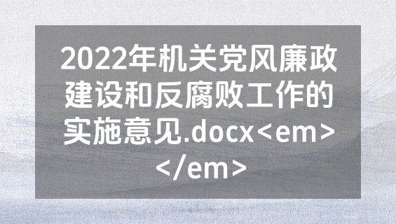 2022年机关党风廉政建设和反腐败工作的实施意见.docx<em></em>