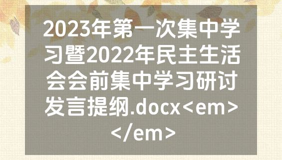 2023年第一次集中学习暨2022年民主生活会会前集中学习研讨发言提纲.docx<em></em>
