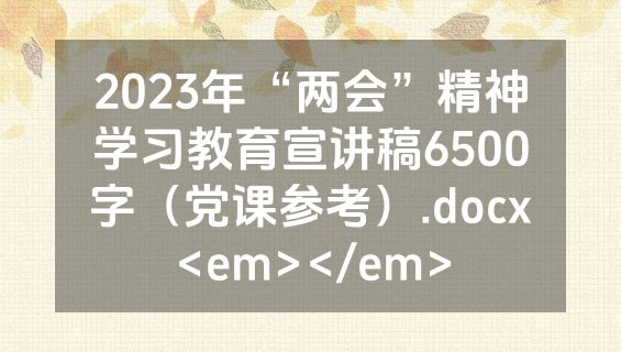 2023年“两会”精神学习教育宣讲稿6500字（党课参考）.docx<em></em>