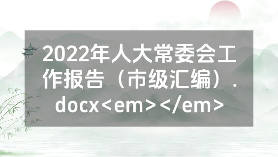 2022年人大常委会工作报告（市级汇编）.docx<em></em>