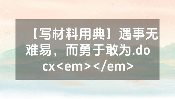 【写材料用典】遇事无难易，而勇于敢为.docx<em></em>