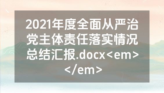2021年度全面从严治党主体责任落实情况总结汇报.docx<em></em>