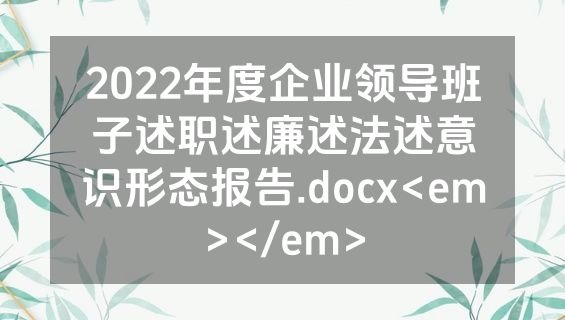 2022年度企业领导班子述职述廉述法述意识形态报告.docx<em></em>