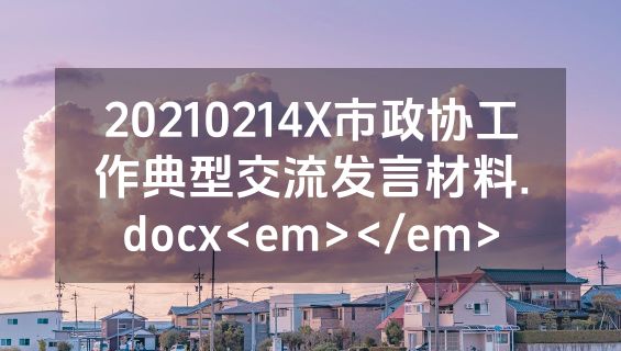 20210214X市政协工作典型交流发言材料.docx<em></em>