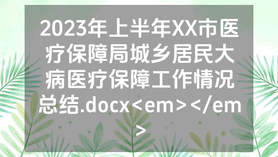 2023年上半年XX市医疗保障局城乡居民大病医疗保障工作情况总结.docx<em></em>