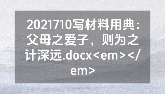 2021710写材料用典：父母之爱子，则为之计深远.docx<em></em>