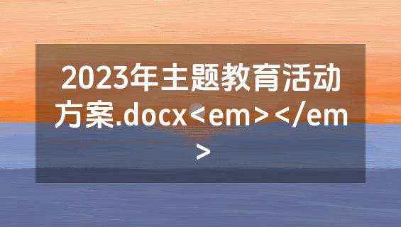 2023年主题教育活动方案.docx<em></em>