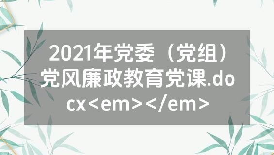 2021年党委（党组）党风廉政教育党课.docx<em></em>
