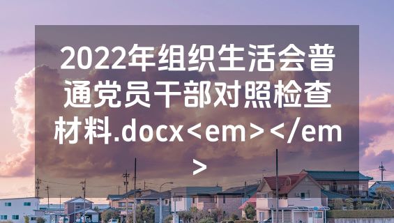 2022年组织生活会普通党员干部对照检查材料.docx<em></em>