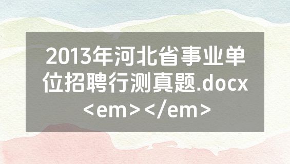 2013年河北省事业单位招聘行测真题.docx<em></em>