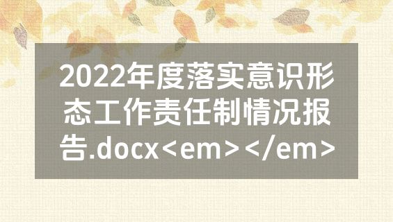 2022年度落实意识形态工作责任制情况报告.docx<em></em>