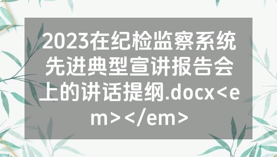 2023在纪检监察系统先进典型宣讲报告会上的讲话提纲.docx<em></em>