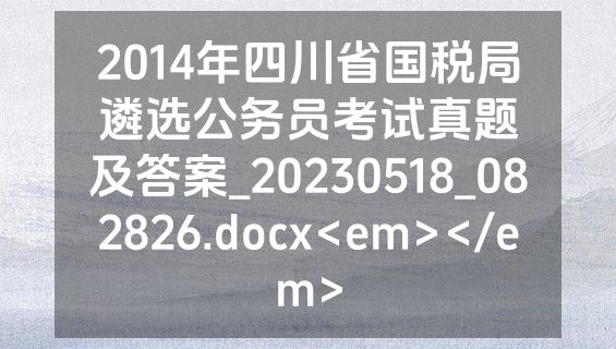2014年四川省国税局遴选公务员考试真题及答案_20230518_082826.docx<em></em>