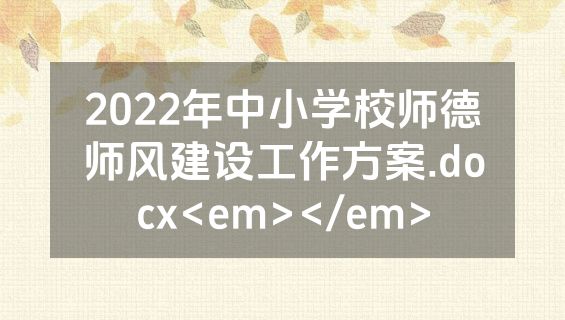 2022年中小学校师德师风建设工作方案.docx<em></em>