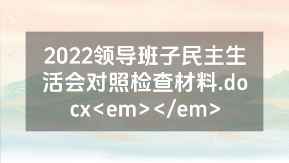 2022领导班子民主生活会对照检查材料.docx<em></em>
