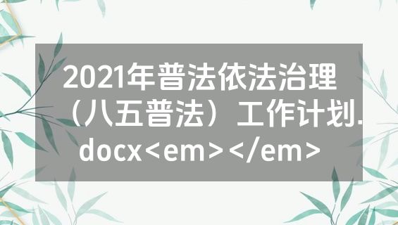 2021年普法依法治理（八五普法）工作计划.docx<em></em>