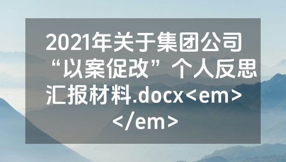 2021年关于集团公司“以案促改”个人反思汇报材料.docx<em></em>