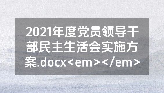 2021年度党员领导干部民主生活会实施方案.docx<em></em>