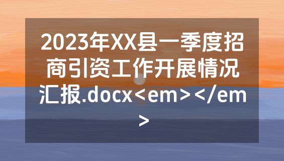 2023年XX县一季度招商引资工作开展情况汇报.docx<em></em>