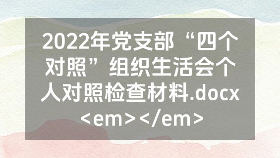 2022年党支部“四个对照”组织生活会个人对照检查材料.docx<em></em>