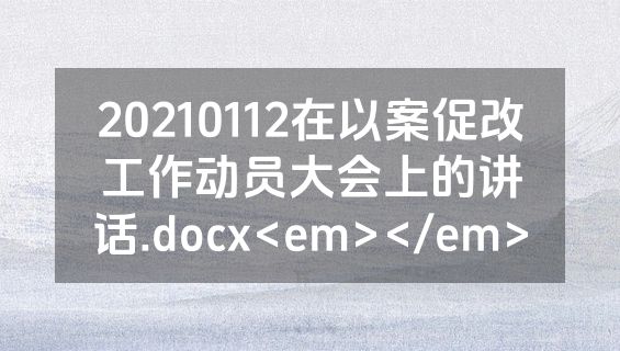 20210112在以案促改工作动员大会上的讲话.docx<em></em>