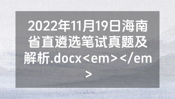 2022年11月19日海南省直遴选笔试真题及解析.docx<em></em>
